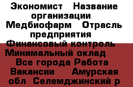 Экономист › Название организации ­ Медбиофарм › Отрасль предприятия ­ Финансовый контроль › Минимальный оклад ­ 1 - Все города Работа » Вакансии   . Амурская обл.,Селемджинский р-н